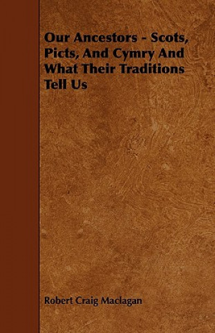 Carte Our Ancestors - Scots, Picts, and Cymry and What Their Traditions Tell Us Robert Craig Maclagan