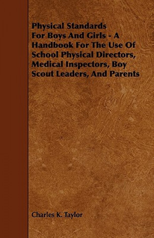 Kniha Physical Standards for Boys and Girls - A Handbook for the Use of School Physical Directors, Medical Inspectors, Boy Scout Leaders, and Parents Charles K. Taylor