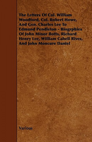 Knjiga The Letters of Col. William Woodford, Col. Robert Howe, and Gen. Charles Lee to Edmund Pendleton - Biogrphies of John Minor Botts, Richard Henry Lee, Various