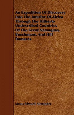 Könyv An Expedition Of Discovery Into The Interior Of Africa Through The Hitherto Undescribed Countries Of The Great Namaquas, Boschmans, And Hill Damaras James Edward Alexander