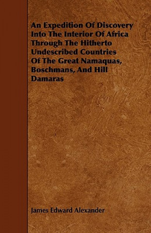 Книга An Expedition Of Discovery Into The Interior Of Africa Through The Hitherto Undescribed Countries Of The Great Namaquas, Boschmans, And Hill Damaras James Edward Alexander