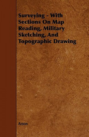 Kniha Surveying - With Sections on Map Reading, Military Sketching, and Topographic Drawing Anon