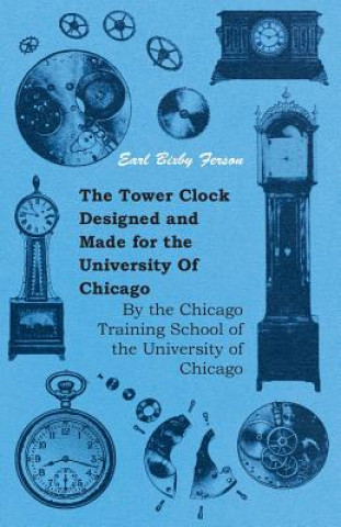 Carte The Tower Clock Designed and Made for the University Of Chicago - By the Chicago Training School of the University of Chicago Earl Bixby Ferson