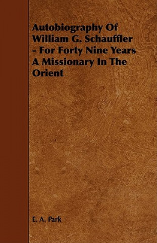 Könyv Autobiography Of William G. Schauffler - For Forty Nine Years A Missionary In The Orient E. A. Park