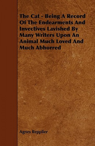 Buch The Cat - Being A Record Of The Endearments And Invectives Lavished By Many Writers Upon An Animal Much Loved And Much Abhorred Agnes Repplier