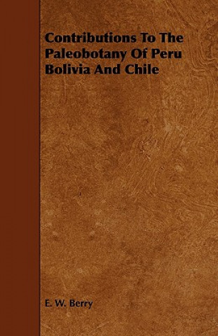 Książka Contributions to the Paleobotany of Peru Bolivia and Chile E. W. Berry