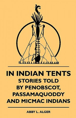 Kniha In Indian Tents - Stories Told by Penobscot, Passamaquoddy and Micmac Indians Abby L. Alger