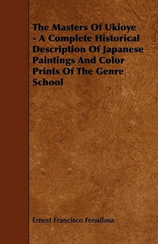 Книга The Masters of Ukioye - A Complete Historical Description of Japanese Paintings and Color Prints of the Genre School Ernest Francisco Fenollosa