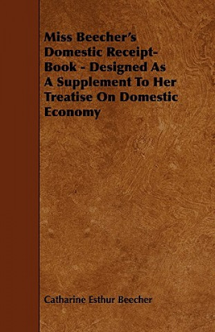 Carte Miss Beecher's Domestic Receipt-Book - Designed as a Supplement to Her Treatise on Domestic Economy Catharine Esther Beecher