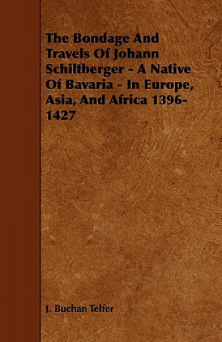 Kniha The Bondage and Travels of Johann Schiltberger - A Native of Bavaria - In Europe, Asia, and Africa 1396-1427 J. Buchan Telfer