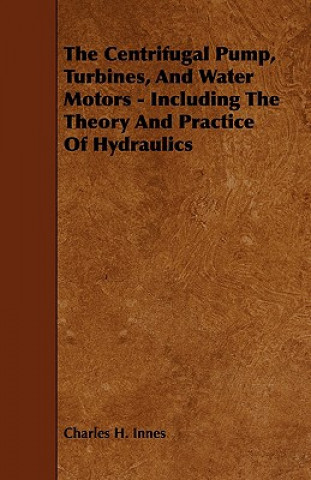 Livre The Centrifugal Pump, Turbines, and Water Motors - Including the Theory and Practice of Hydraulics Charles H. Innes