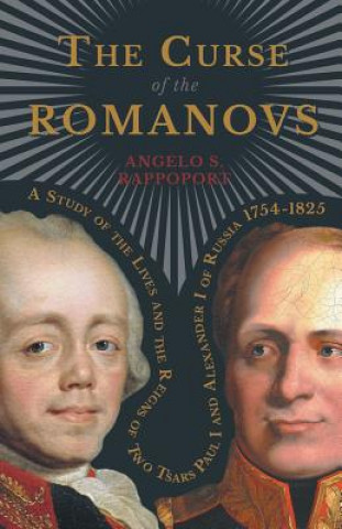 Kniha The Curse of the Romanovs - A Study of the Lives and the Reigns of Two Tsars Paul I and Alexander I of Russia 1754-1825 Angelo S. Rappoport