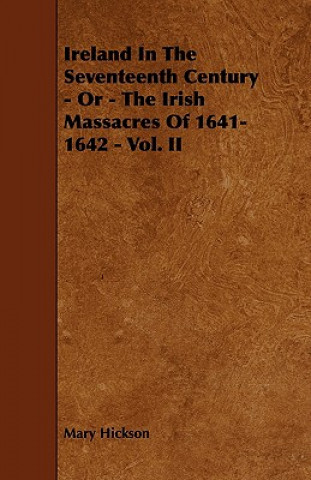 Kniha Ireland in the Seventeenth Century - Or - The Irish Massacres of 1641-1642 - Vol. II Mary Hickson