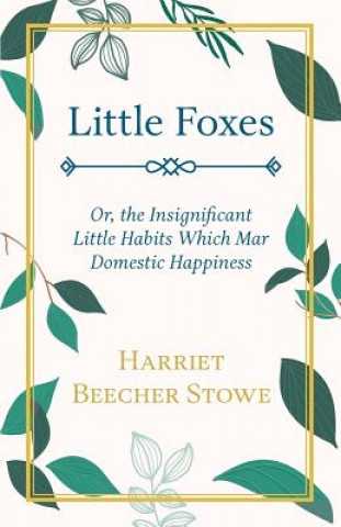 Kniha Little Foxes, Or, The Insignificant Little Habits Which Mar Domestic Happiness Harriet Beecher Stowe