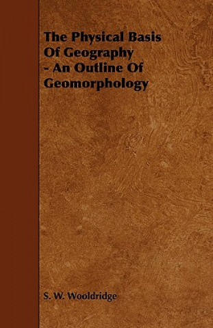 Book The Physical Basis of Geography - An Outline of Geomorphology S. W. Wooldridge