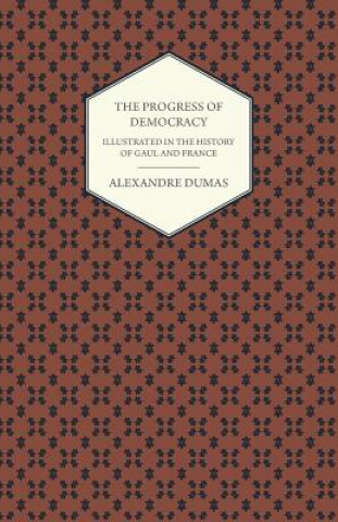 Carte The Progress Of Democracy - Illustrated In The History Of Gaul And France Alexandre Dumas