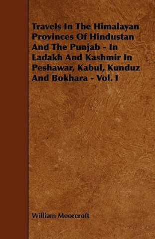 Carte Travels in the Himalayan Provinces of Hindustan and the Punjab - In Ladakh and Kashmir in Peshawar, Kabul, Kunduz and Bokhara - Vol. I William Moorcroft