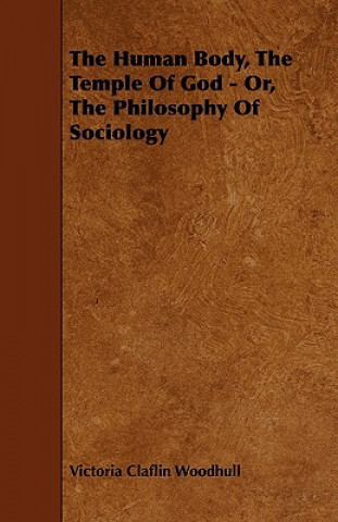 Carte The Human Body, the Temple of God - Or, the Philosophy of Sociology Victoria Claflin Woodhull