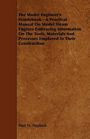 Kniha The Model Engineer's Handybook - A Practical Manual on Model Steam Engines Embracing Information on the Tools, Materials and Processes Employed in The Paul N. Hasluck