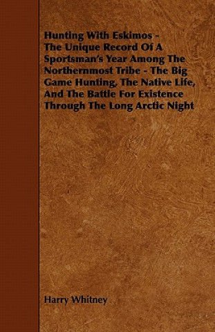 Carte Hunting with Eskimos - The Unique Record of a Sportsman's Year Among the Northernmost Tribe - The Big Game Hunting, the Native Life, and the Battle fo Harry Whitney