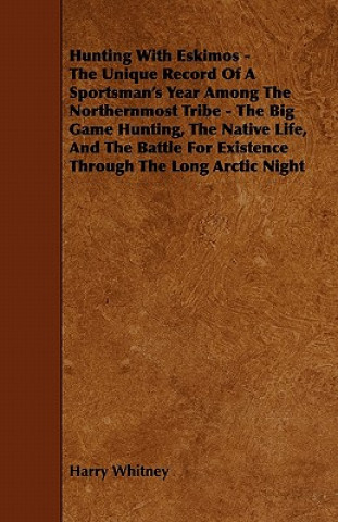 Buch Hunting with Eskimos - The Unique Record of a Sportsman's Year Among the Northernmost Tribe - The Big Game Hunting, the Native Life, and the Battle fo Harry Whitney