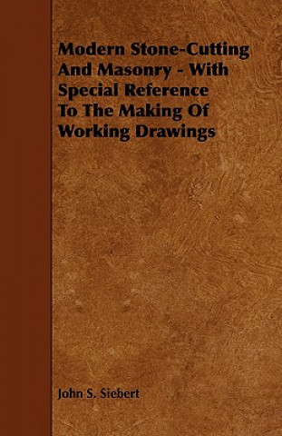 Knjiga Modern Stone-Cutting and Masonry - With Special Reference to the Making of Working Drawings John S. Siebert