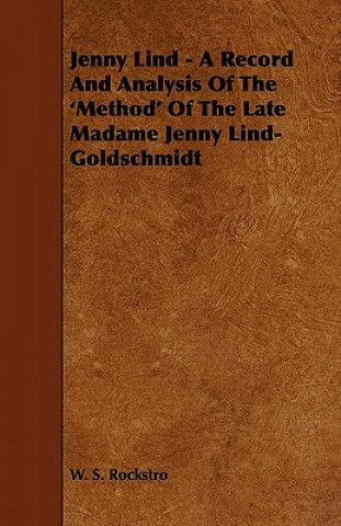 Könyv Jenny Lind - A Record and Analysis of the 'Method' of the Late Madame Jenny Lind-Goldschmidt W. S. Rockstro