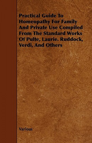 Kniha Practical Guide to Homeopathy for Family and Private Use Compiled from the Standard Works of Pulte, Laurie. Ruddock, Verdi, and Others Various