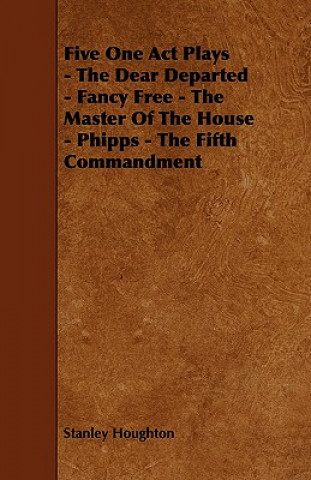 Knjiga Five One Act Plays - The Dear Departed - Fancy Free - The Master of the House - Phipps - The Fifth Commandment Stanley Houghton