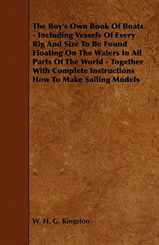 Könyv Boy's Own Book Of Boats - Including Vessels Of Every Rig And Size To Be Found Floating On The Waters In All Parts Of The World - Together With Complet William H. G. Kingston