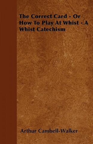 Könyv The Correct Card - Or How To Play At Whist - A Whist Catechism Arthur Cambell-Walker