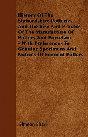 Buch History Of The Staffordshire Potteries And The Rise And Process Of The Manufacture Of Pottery And Porcelain - With Preferences To Genuine Specimens An Simeon Shaw