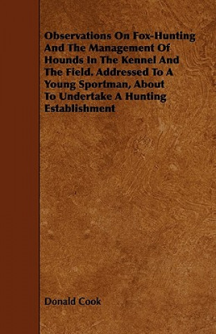 Kniha Observations on Fox-Hunting and the Management of Hounds in the Kennel and the Field. Addressed to a Young Sportman, about to Undertake a Hunting Esta Donald Cook