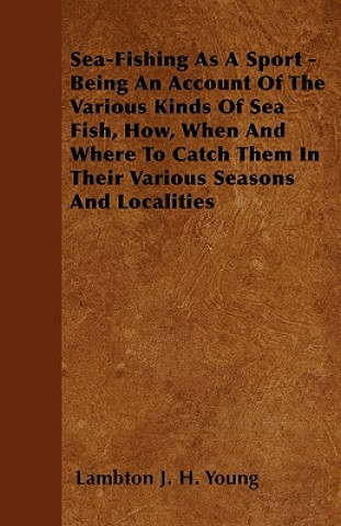 Carte Sea-Fishing As A Sport - Being An Account Of The Various Kinds Of Sea Fish, How, When And Where To Catch Them In Their Various Seasons And Localities Lambton J. H. Young