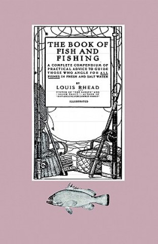 Kniha The Book Of Fish And Fishing - A Complete Compendium Of Practical Advice To Guide Those Who Angle For All Fishes In Fresh And Salt Water Louis Rhead