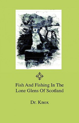 Kniha Fish And Fishing In The Lone Glens Of Scotland Dr. Knox