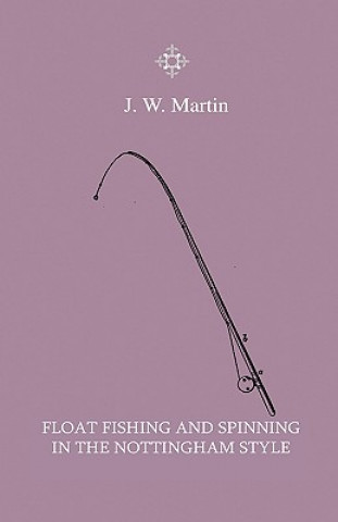 Buch Float Fishing And Spinning In The Nottingham Style - Being A Treatise On The So-Called Coarse Fishes With Instructions For Their Capture - Including A J. W. Martin