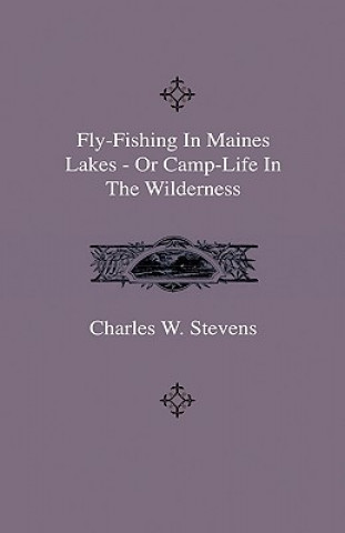 Kniha Fly-Fishing In Maines Lakes - Or Camp-Life In The Wilderness Charles W. Stevens