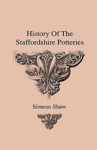 Kniha History Of The Staffordshire Potteries And The Rise And Process Of The Manufacture Of Pottery And Porcelain - With Preferences To Genuine Specimens An Simeon Shaw