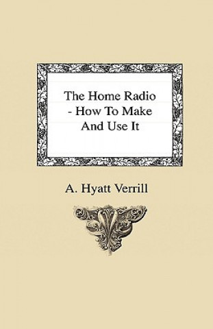 Carte The Home Radio - How to Make and Use it A. Hyatt Verrill