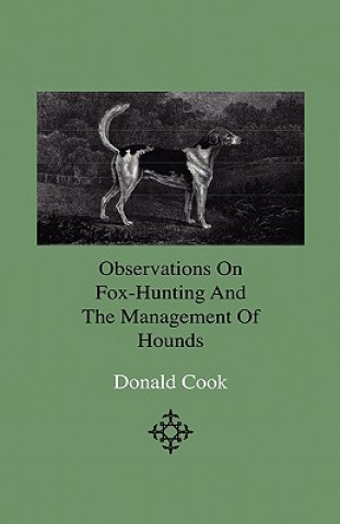 Book Observations On Fox-Hunting And The Management Of Hounds In The Kennel And The Field. Addressed To A Young Sportman, About To Undertake A Hunting Esta Donald Cook