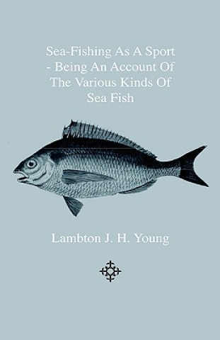 Kniha Sea-Fishing As A Sport - Being An Account Of The Various Kinds Of Sea Fish, How, When And Where To Catch Them In Their Various Seasons And Localities Lambton J. H. Young