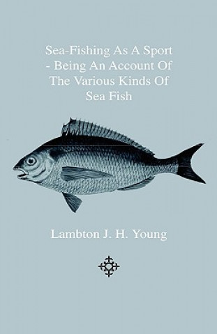 Carte Sea-Fishing As A Sport - Being An Account Of The Various Kinds Of Sea Fish, How, When And Where To Catch Them In Their Various Seasons And Localities Lambton J. H. Young