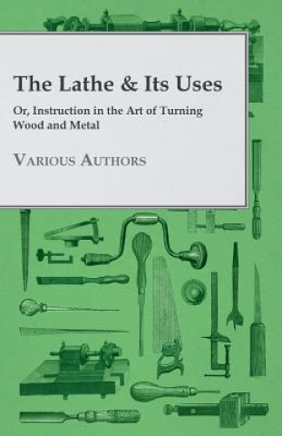 Buch The Lathe & Its Uses - Or, Instruction in the Art of Turning Wood and Metal Various