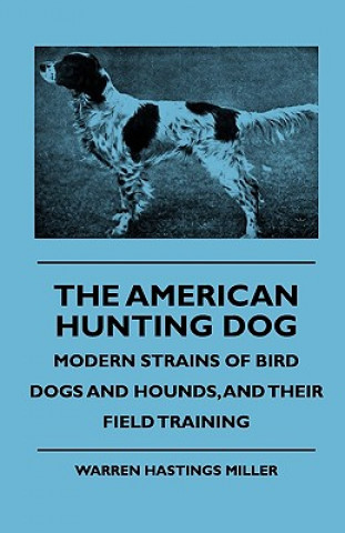 Könyv The American Hunting Dog - Modern Strains of Bird Dogs and Hounds, and Their Field Training Warren Hastings Miller
