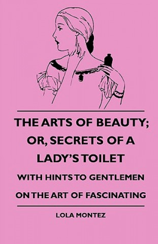 Livre The Arts Of Beauty; Or, Secrets Of A Lady's Toilet - With Hints To Gentlemen On The Art Of Fascinating Lola Montez