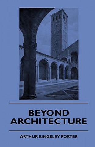 Kniha Beyond Architecture Arthur Kingsley Porter
