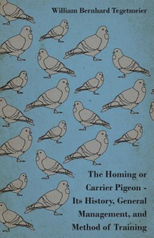 Kniha The Homing or Carrier Pigeon - Its History, General Management, and Method of Training William Bernhard Tegetmeier