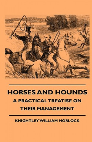 Książka Horses And Hounds - A Practical Treatise On Their Management Knightley William Horlock