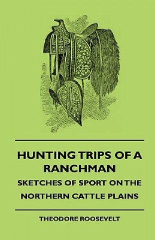 Livre Hunting Trips Of A Ranchman - Sketches Of Sport On The Northern Cattle Plains Theodore Roosevelt